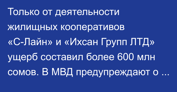 Только от деятельности жилищных кооперативов  «С-Лайн»  и  «Ихсан Групп ЛТД»  ущерб составил более 600 млн сомов. В МВД предупреждают о мошенниках