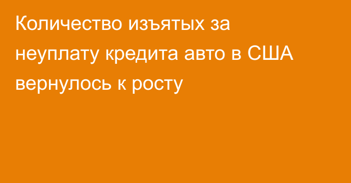 Количество изъятых за неуплату кредита авто в США вернулось к росту