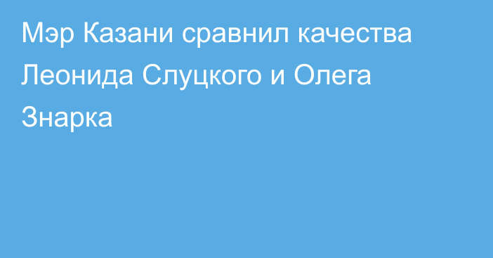 Мэр Казани сравнил качества Леонида Слуцкого и Олега Знарка