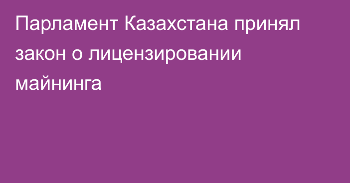 Парламент Казахстана принял закон о лицензировании майнинга