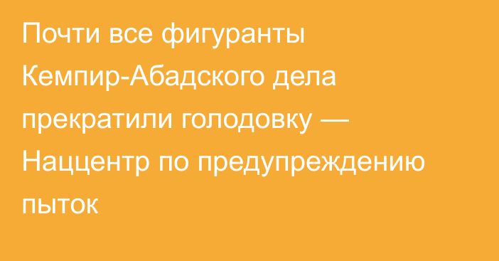 Почти все фигуранты Кемпир-Абадского дела прекратили голодовку — Наццентр по предупреждению пыток