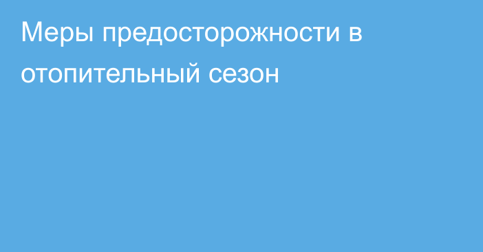 Меры предосторожности в отопительный сезон