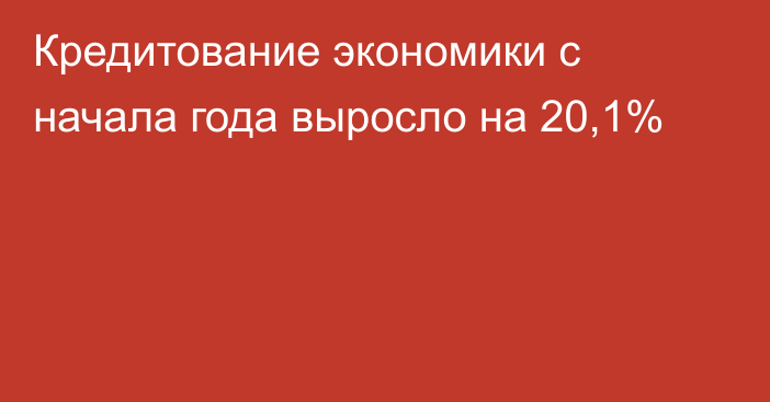 Кредитование экономики с начала года выросло на 20,1%