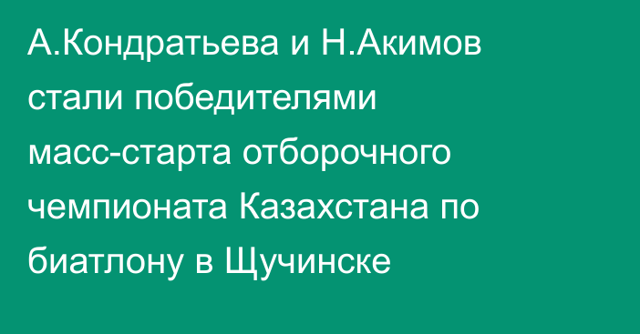 А.Кондратьева и Н.Акимов стали победителями масс-старта отборочного чемпионата Казахстана по биатлону в Щучинске