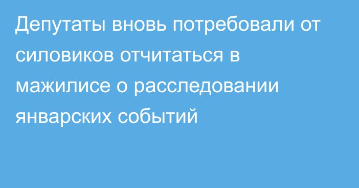 Депутаты вновь потребовали от силовиков отчитаться в мажилисе о расследовании январских событий