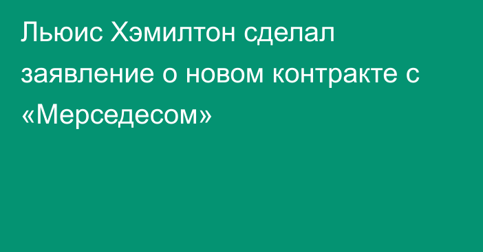 Льюис Хэмилтон сделал заявление о новом контракте с «Мерседесом»