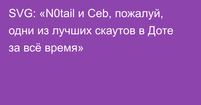 SVG: «N0tail и Ceb, пожалуй, одни из лучших скаутов в Доте за всё время»