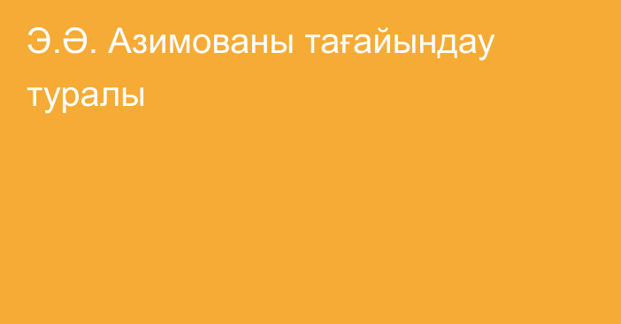 Э.Ә. Азимованы тағайындау туралы