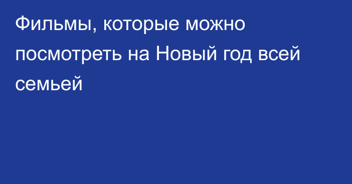 Фильмы, которые можно посмотреть на Новый год всей семьей