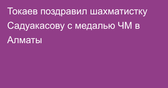 Токаев поздравил шахматистку Садуакасову с медалью ЧМ в Алматы