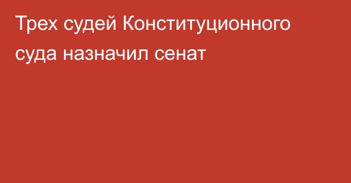 Трех судей Конституционного суда назначил сенат