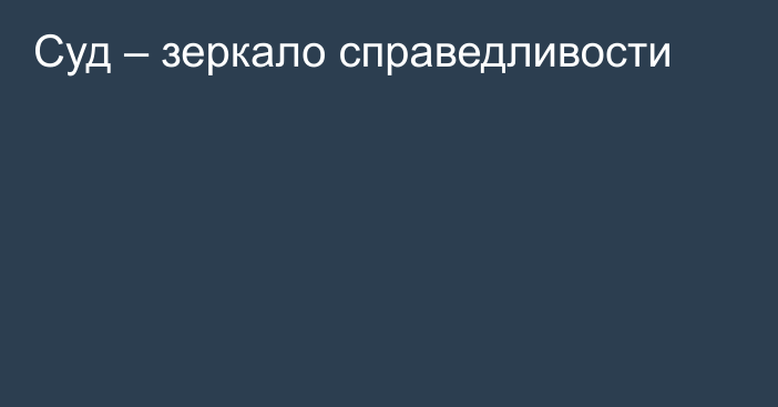 Суд – зеркало справедливости