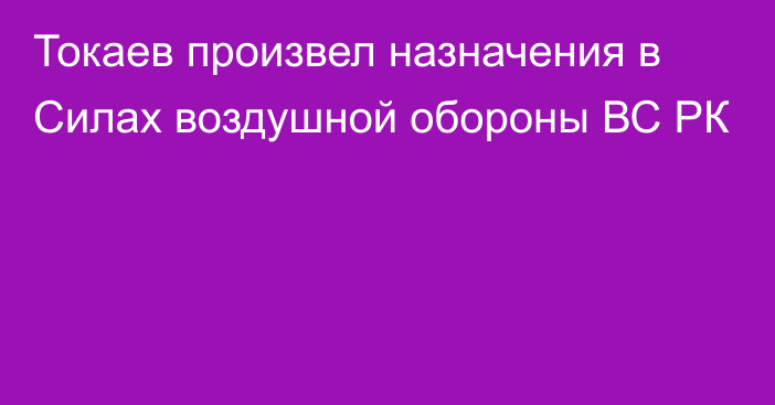 Токаев произвел назначения в Силах воздушной обороны ВС РК