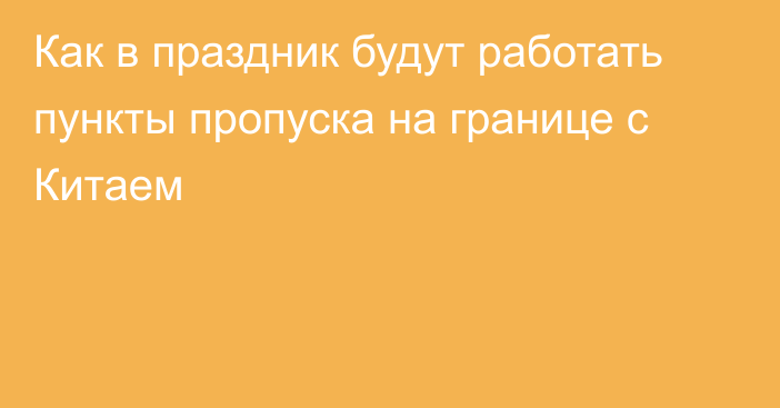 Как в праздник будут работать пункты пропуска на границе с Китаем