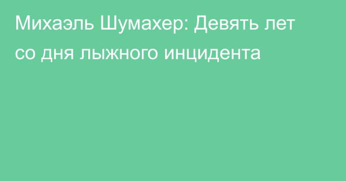 Михаэль Шумахер: Девять лет со дня лыжного инцидента