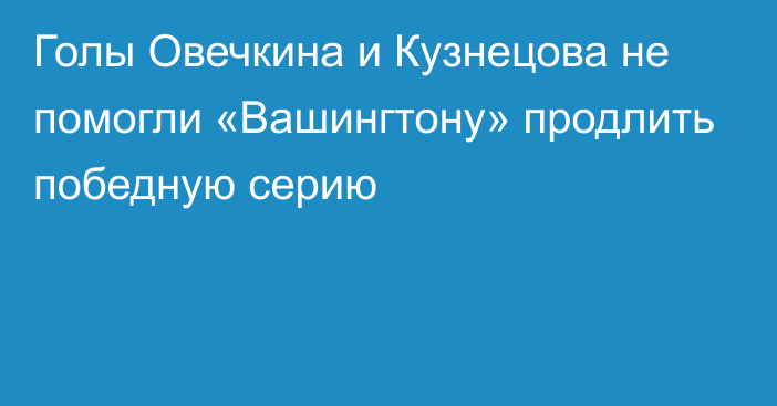 Голы Овечкина и Кузнецова не помогли «Вашингтону» продлить победную серию