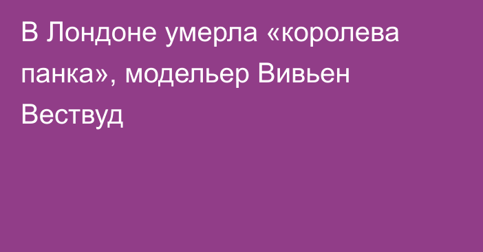 В Лондоне умерла «королева панка», модельер Вивьен Вествуд