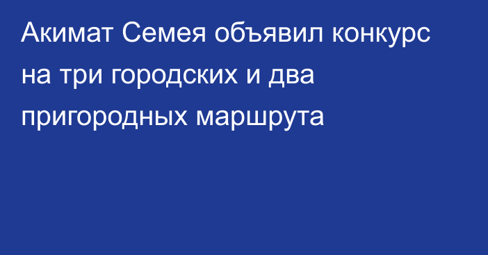 Акимат Семея объявил конкурс на три городских и два пригородных маршрута