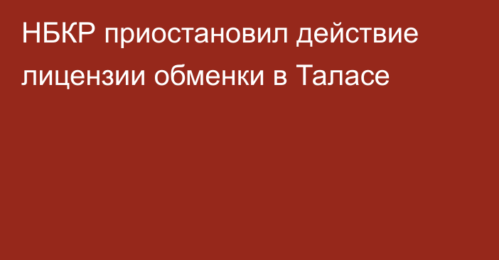 НБКР приостановил действие лицензии обменки в Таласе