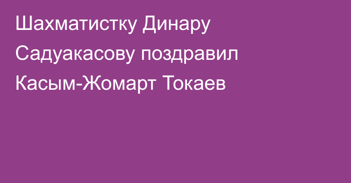 Шахматистку Динару Садуакасову поздравил Касым-Жомарт Токаев