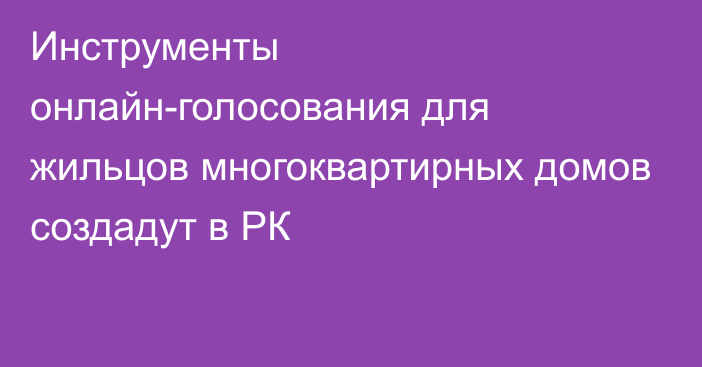 Инструменты онлайн-голосования для жильцов многоквартирных домов создадут в РК