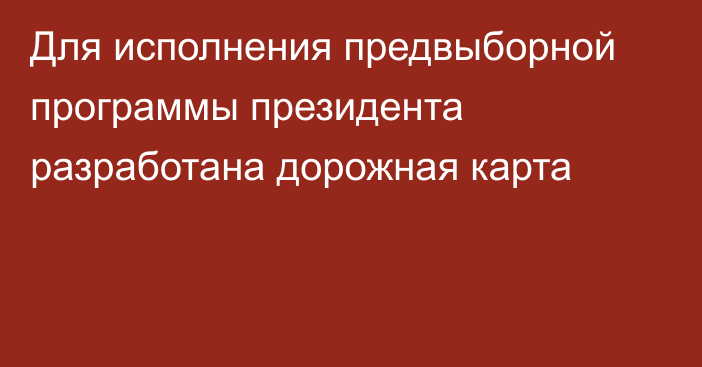 Для исполнения предвыборной программы президента разработана дорожная карта