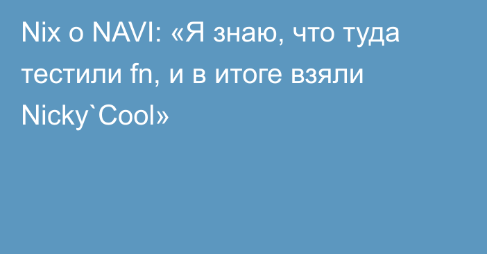 Nix о NAVI: «Я знаю, что туда тестили fn, и в итоге взяли Nicky`Cool»