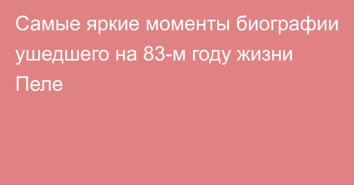 Самые яркие моменты биографии ушедшего на 83-м году жизни Пеле