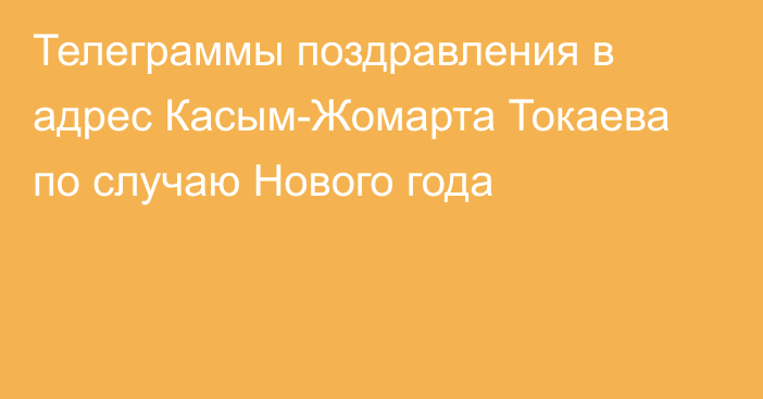 Телеграммы поздравления в адрес Касым-Жомарта Токаева по случаю Нового года