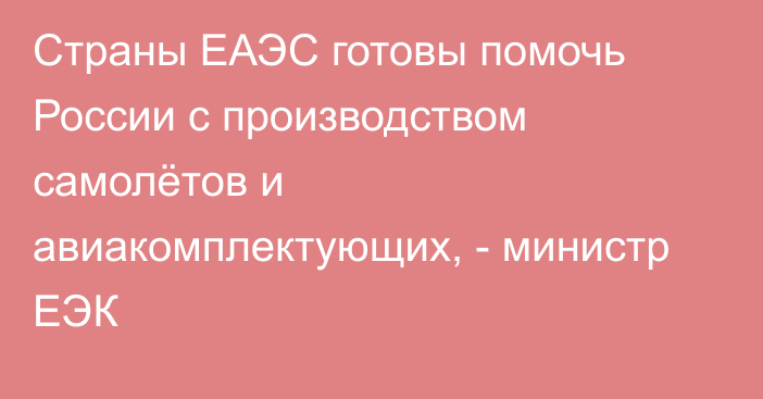 Страны ЕАЭС готовы помочь России с производством самолётов и авиакомплектующих, - министр ЕЭК