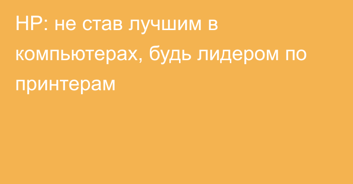 HP: не став лучшим в компьютерах, будь лидером по принтерам