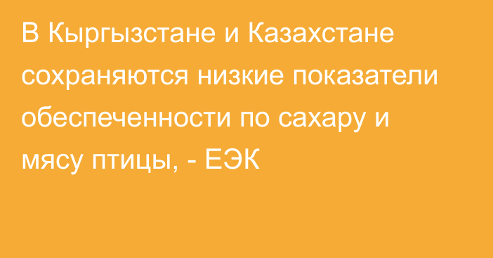 В Кыргызстане и Казахстане сохраняются низкие показатели обеспеченности по сахару и мясу птицы, - ЕЭК