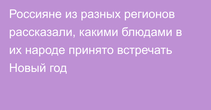 Россияне из разных регионов рассказали, какими блюдами в их народе принято встречать Новый год