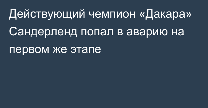 Действующий чемпион «Дакара» Сандерленд попал в аварию на первом же этапе