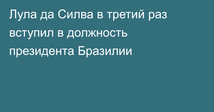 Лула да Силва в третий раз вступил в должность президента Бразилии