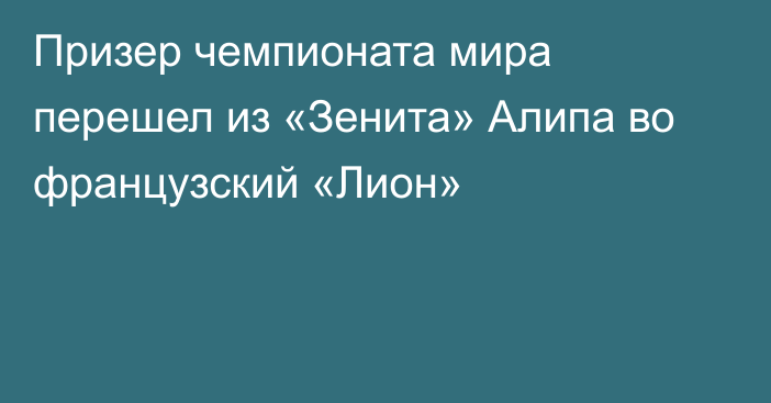 Призер чемпионата мира перешел из «Зенита» Алипа во французский «Лион»