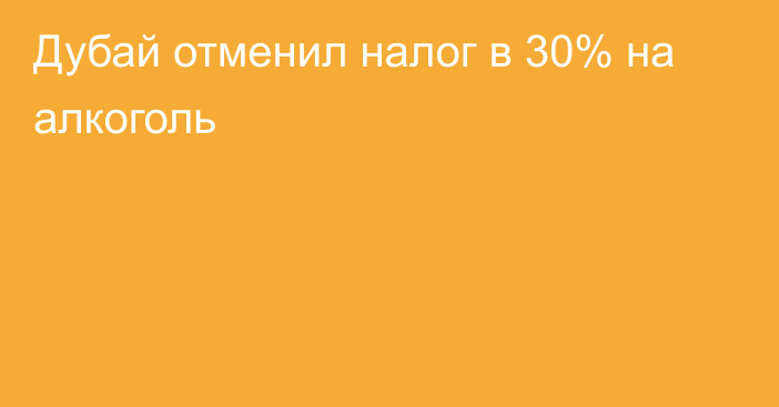 Дубай отменил налог в 30% на алкоголь