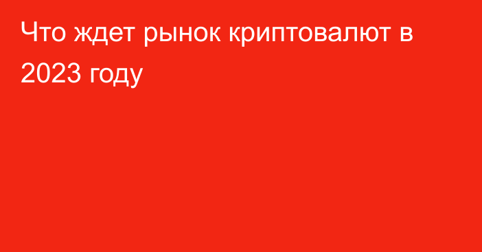 Что ждет рынок криптовалют в 2023 году