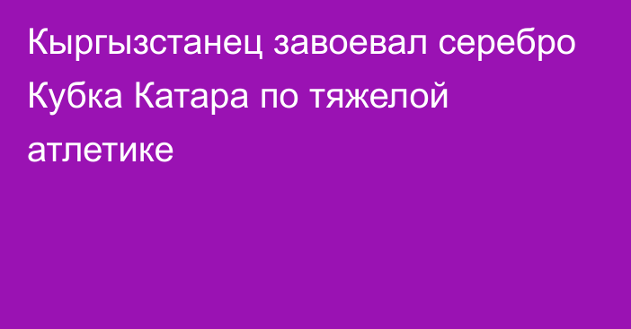 Кыргызстанец завоевал серебро Кубка Катара по тяжелой атлетике