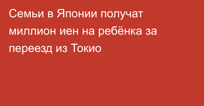 Семьи в Японии получат миллион иен на ребёнка за переезд из Токио