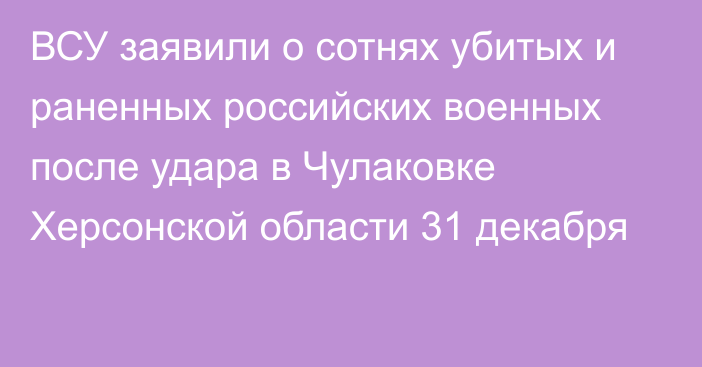 ВСУ заявили о сотнях убитых и раненных российских военных после удара в Чулаковке Херсонской области 31 декабря