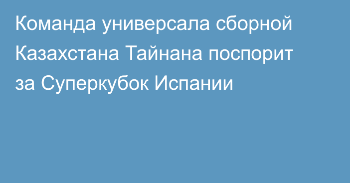 Команда универсала сборной Казахстана Тайнана поспорит за Суперкубок Испании