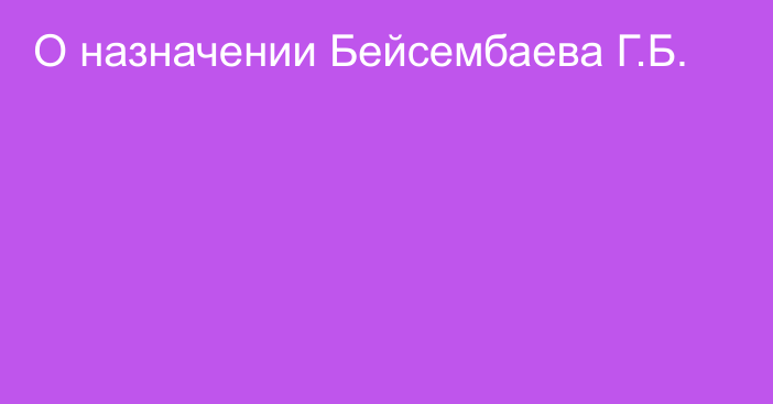 О назначении Бейсембаева Г.Б.