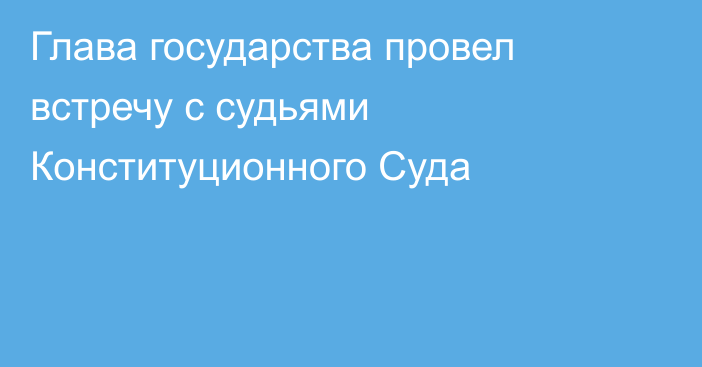 Глава государства провел встречу с судьями Конституционного Суда