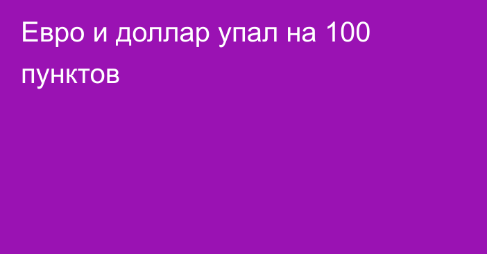 Евро и доллар упал на 100 пунктов