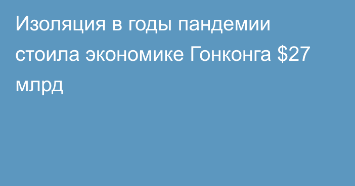 Изоляция в годы пандемии стоила экономике Гонконга $27 млрд