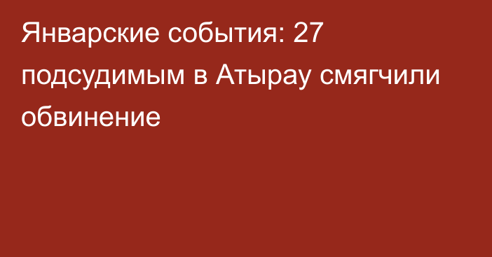 Январские события: 27 подсудимым в Атырау смягчили обвинение