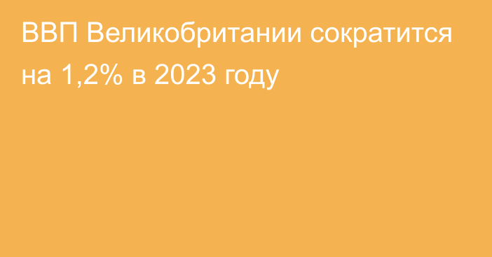 ВВП Великобритании сократится на 1,2% в 2023 году