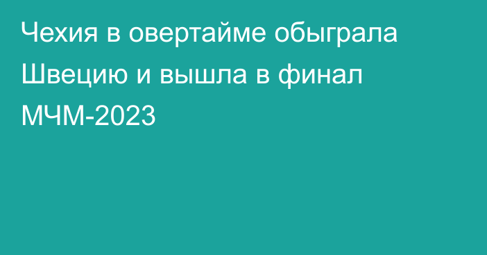 Чехия в овертайме обыграла Швецию и вышла в финал МЧМ-2023