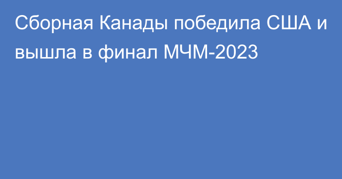 Сборная Канады победила США и вышла в финал МЧМ-2023